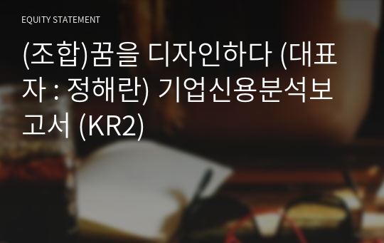 (조합)꿈을 디자인하다 기업신용분석보고서 (KR2)