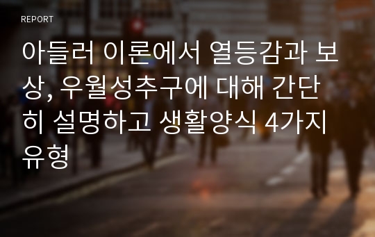 아들러 이론에서 열등감과 보상, 우월성추구에 대해 간단히 설명하고 생활양식 4가지 유형