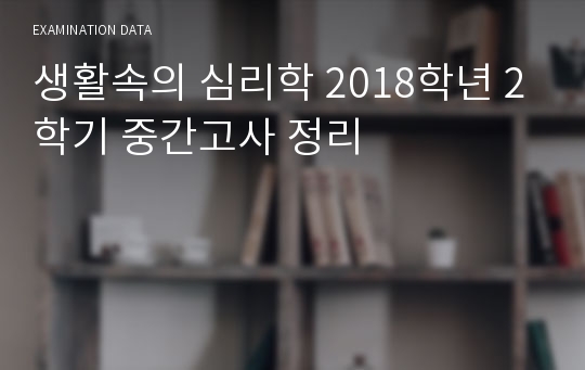 생활속의 심리학 2018학년 2학기 중간고사 정리