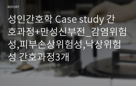 성인간호학 Case study 간호과정+만성신부전_감염위험성,피부손상위험성,낙상위험성 간호과정3개