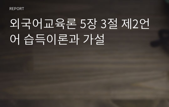 외국어교육론 5장 3절 제2언어 습득이론과 가설