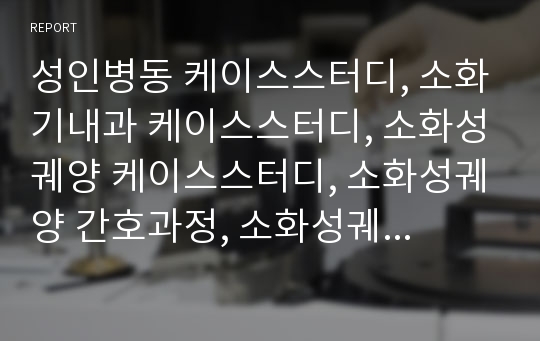 성인병동 케이스스터디, 소화기내과 케이스스터디, 소화성궤양 케이스스터디, 소화성궤양 간호과정, 소화성궤양 사례, 위산 분비와 관련된 통증, 출혈에 의한 철분부족과 관련된 활동지속성장애, 증상의 예방과 관리와 관련된 지식부족