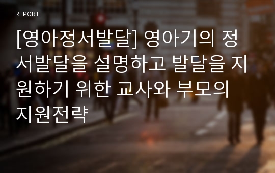 [영아정서발달] 영아기의 정서발달을 설명하고 발달을 지원하기 위한 교사와 부모의 지원전략