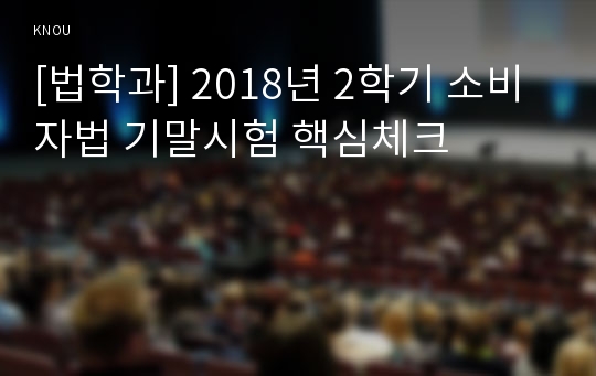 [법학과] 2018년 2학기 소비자법 기말시험 핵심체크