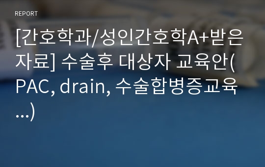 [간호학과/성인간호학A+받은자료] 수술후 대상자 교육안(PAC, drain, 수술합병증교육...)