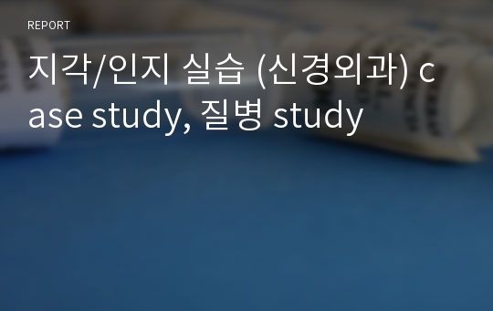 지각/인지 실습 (신경외과) case study, 질병 study