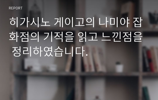 히가시노 게이고의 나미야 잡화점의 기적을 읽고 느낀점을 정리하였습니다.