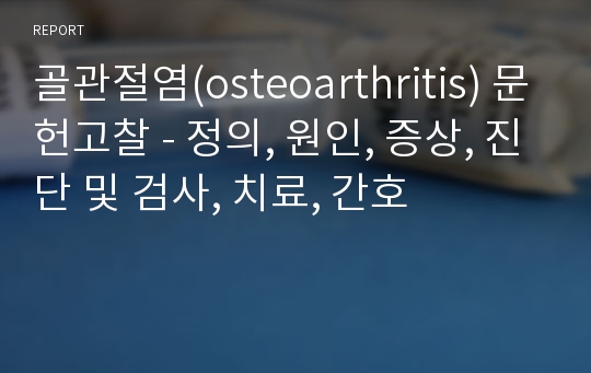 골관절염(osteoarthritis) 문헌고찰 - 정의, 원인, 증상, 진단 및 검사, 치료, 간호