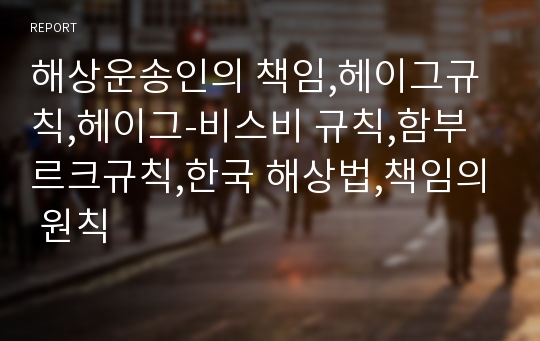 해상운송인의 책임,헤이그규칙,헤이그-비스비 규칙,함부르크규칙,한국 해상법,책임의 원칙