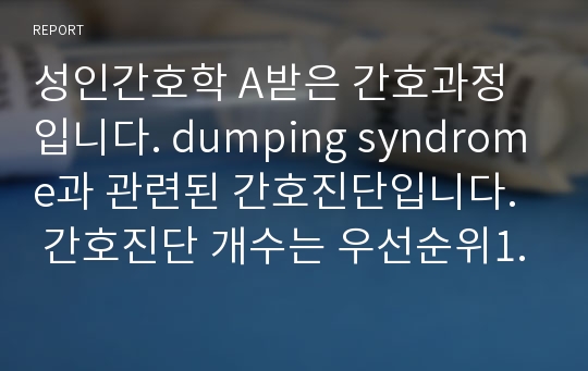 성인간호학 A받은 간호과정입니다. dumping syndrome과 관련된 간호진단입니다.  간호진단 개수는 우선순위1위인  1개입니다.