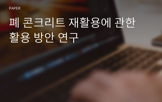 폐 콘크리트 재활용에 관한 활용 방안 연구