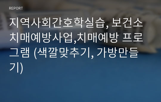 지역사회간호학실습, 보건소 치매예방사업,치매예방 프로그램 (색깔맞추기, 가방만들기)