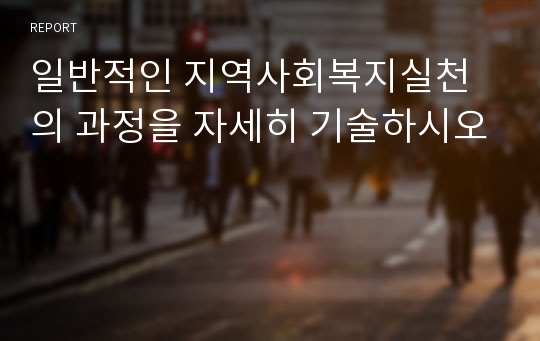 일반적인 지역사회복지실천의 과정을 자세히 기술하시오