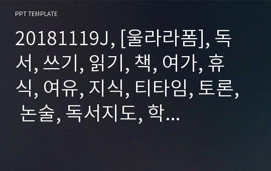 20181119J, [울라라폼], 독서, 쓰기, 읽기, 책, 여가, 휴식, 여유, 지식, 티타임, 토론, 논술, 독서지도, 학원, 선생님, 수업, 교육, 치료, 독서감상문, 독후감, 카페, 나눔,