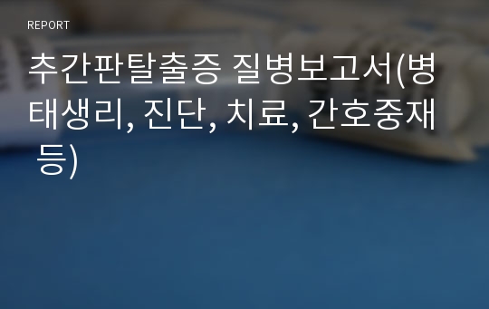 추간판탈출증 질병보고서(병태생리, 진단, 치료, 간호중재 등)