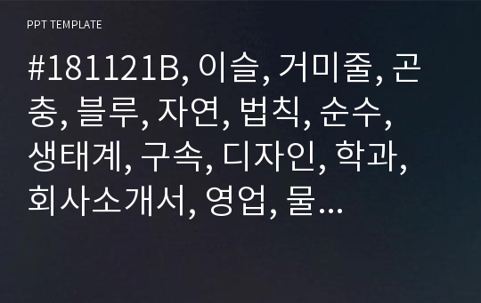 #181121B, 이슬, 거미줄, 곤충, 블루, 자연, 법칙, 순수, 생태계, 구속, 디자인, 학과, 회사소개서, 영업, 물방울, 마케팅, 네트워크, 여성, 컨설팅, 양식, 보고서, 경영, PPT, 템플릿, 작성법, 사양, 예쁜, 탬플릿,