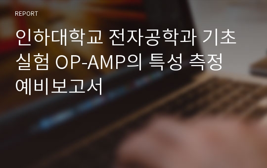 인하대학교 전자공학과 기초실험 OP-AMP의 특성 측정 예비보고서