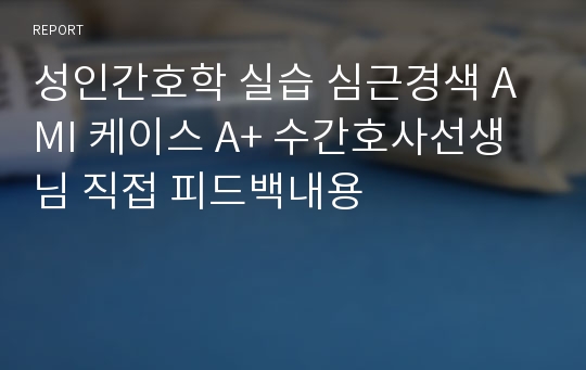 심근경색 케이스 A+ 수간호사선생님 직접 피드백내용,문헌고찰+사정+간호과정