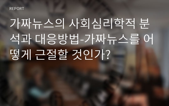 가짜뉴스의 사회심리학적 분석과 대응방법-가짜뉴스를 어떻게 근절할 것인가?