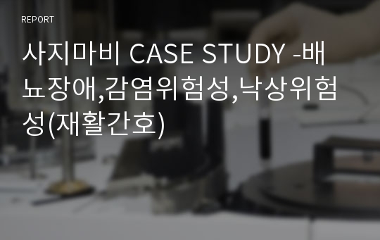 사지마비 CASE STUDY -배뇨장애,감염위험성,낙상위험성(재활간호)