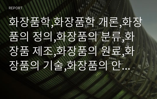 화장품학,화장품학 개론,화장품의 정의,화장품의 분류,화장품 제조,화장품의 원료,화장품의 기술,화장품의 안전성