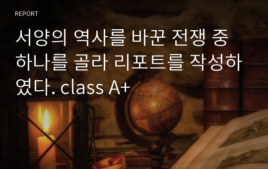 서양의 역사를 바꾼 전쟁 중 하나를 골라 리포트를 작성하였다. class A+