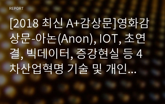 [2018 최신 A+감상문]영화감상문-아논(Anon), IOT, 초연결, 빅데이터, 증강현실 등 4차산업혁명 기술 및 개인정보보호 관련 영화