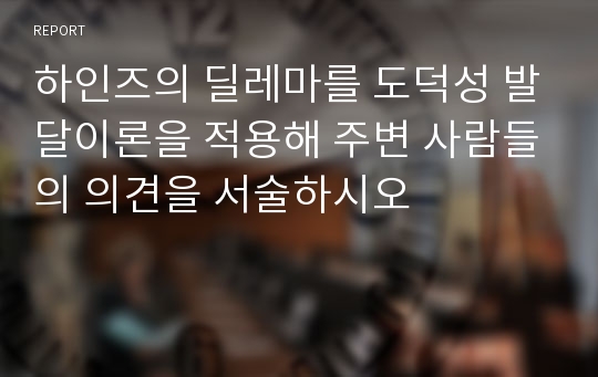 하인즈의 딜레마를 도덕성 발달이론을 적용해 주변 사람들의 의견을 서술하시오