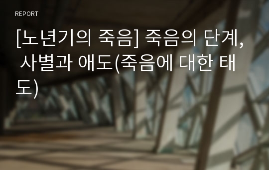 [노년기의 죽음] 죽음의 단계, 사별과 애도(죽음에 대한 태도)