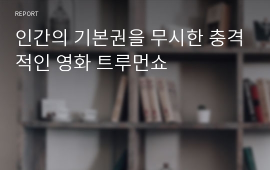 인간의 기본권을 무시한 충격적인 영화 트루먼쇼