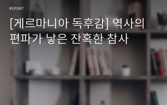 [게르마니아 독후감] 역사의 편파가 낳은 잔혹한 참사