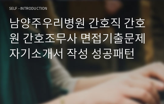 남양주우리병원 간호직 간호원 간호조무사 면접기출문제 자기소개서 작성 성공패턴