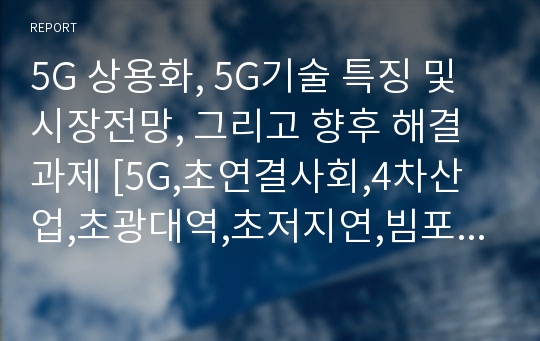 5G 상용화, 5G기술 특징 및 시장전망, 그리고 향후 해결과제 [5G,초연결사회,4차산업,초광대역,초저지연,빔포밍,스마트시티,자율주행,5G 비즈니스,IoT,VR]