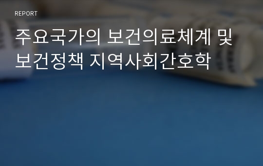 주요국가의 보건의료체계 및 보건정책 지역사회간호학