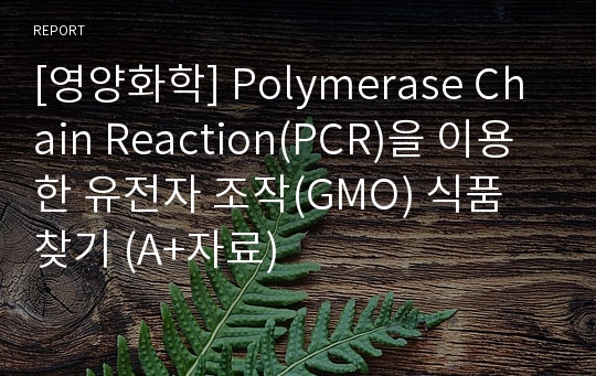 [영양화학] Polymerase Chain Reaction(PCR)을 이용한 유전자 조작(GMO) 식품 찾기 (A+자료)