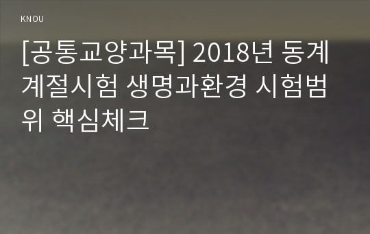 [공통교양과목] 2018년 동계계절시험 생명과환경 시험범위 핵심체크