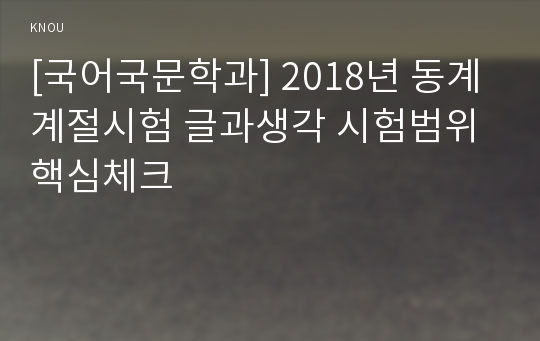 [국어국문학과] 2018년 동계계절시험 글과생각 시험범위 핵심체크