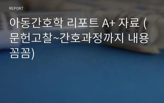 아동간호학 리포트 A+ 자료 (문헌고찰~간호과정까지 내용 꼼꼼)