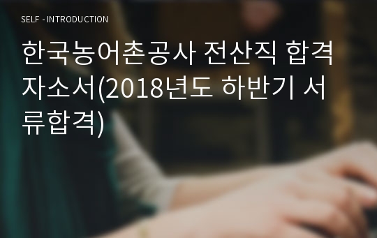 한국농어촌공사 전산직 합격자소서(2018년도 하반기 서류합격)