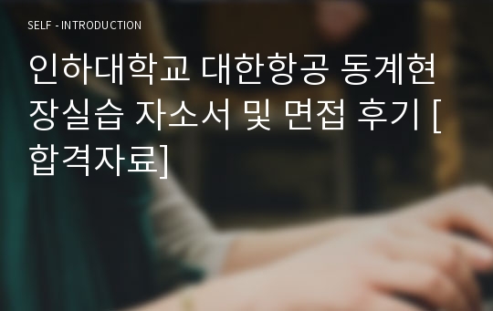 인하대학교 대한항공 동계현장실습 자소서 및 면접 후기 [합격자료]