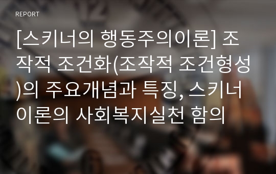 [스키너의 행동주의이론] 조작적 조건화(조작적 조건형성)의 주요개념과 특징, 스키너이론의 사회복지실천 함의