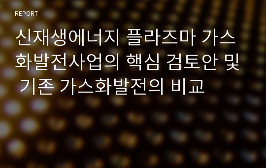 신재생에너지 플라즈마 가스화발전사업의 핵심 검토안 및 기존 가스화발전의 비교