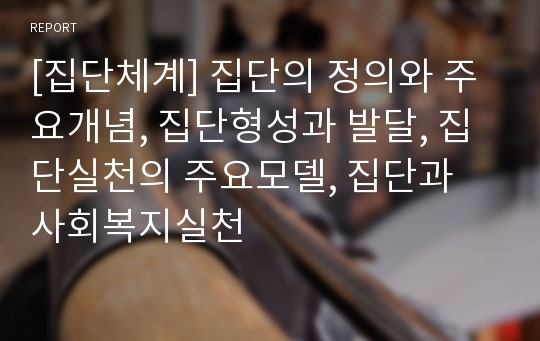 [집단체계] 집단의 정의와 주요개념, 집단형성과 발달, 집단실천의 주요모델, 집단과 사회복지실천