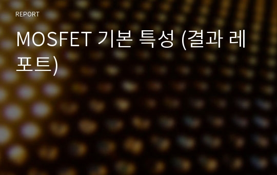 MOSFET 기본 특성 (결과 레포트)