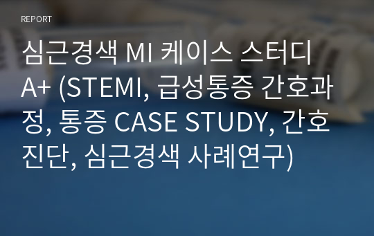 심근경색 MI 케이스 스터디 A+ (STEMI, 급성통증 간호과정, 통증 CASE STUDY, 간호진단, 심근경색 사례연구)