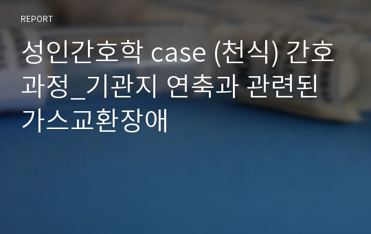 성인간호학 간호과정(천식)_케이스스터디_기관지 연축과 관련된 가스교환장애