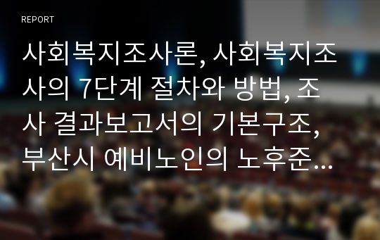 사회복지조사론, 사회복지조사의 7단계 절차와 방법, 조사 결과보고서의 기본구조, 부산시 예비노인의 노후준비도 조사 주제 단계별 설명