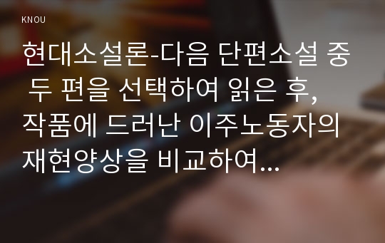 현대소설론-다음 단편소설 중 두 편을 선택하여 읽은 후, 작품에 드러난 이주노동자의 재현양상을 비교하여 분석한 후 본인의 감상을 쓰시오(코끼리, 동거인)