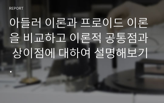 아들러 이론과 프로이드 이론을 비교하고 이론적 공통점과 상이점에 대하여 설명해보기.