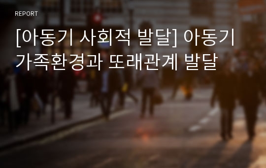 [아동기 사회적 발달] 아동기 가족환경과 또래관계 발달